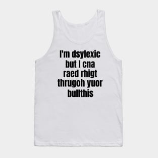 I'm Dsylexic But I Cna Raed Rhigt Thrugoh Yuor Bullthis Dyslexia Tank Top